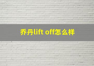 乔丹lift off怎么样